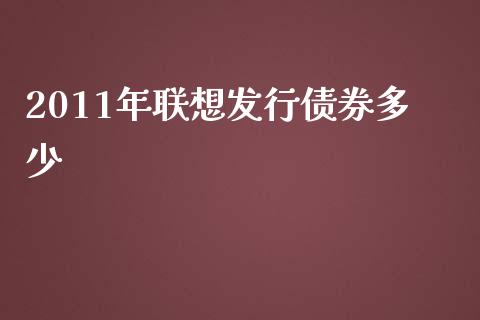 2011年联想发行债券多少_https://wap.sdyuehang.cn_新股申购_第1张