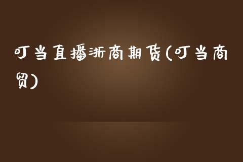 叮当直播浙商期货(叮当商贸)_https://wap.sdyuehang.cn_美股行情_第1张
