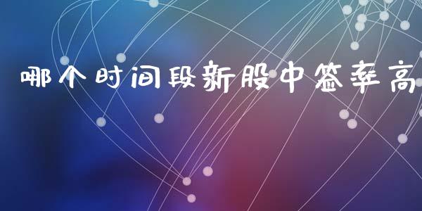 哪个时间段新股中签率高_https://wap.sdyuehang.cn_美股行情_第1张