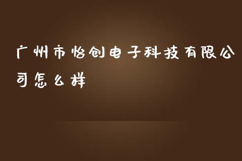 广州市怡创电子科技有限公司怎么样_https://wap.sdyuehang.cn_新股申购_第1张