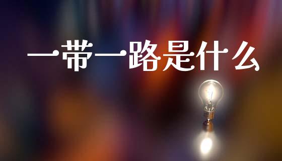 一带一路是什么_https://wap.sdyuehang.cn_产经新闻_第1张