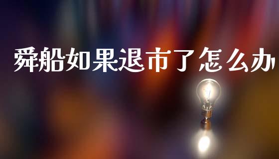 舜船如果退市了怎么办_https://wap.sdyuehang.cn_新股申购_第1张