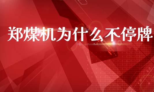 郑煤机为什么不停牌_https://wap.sdyuehang.cn_债券资讯_第1张