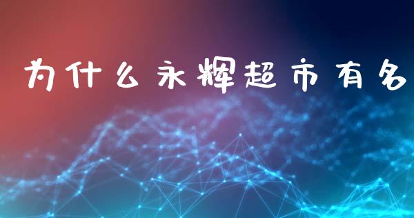 为什么永辉超市有名_https://wap.sdyuehang.cn_产经新闻_第1张