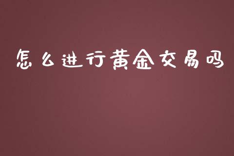 怎么进行黄金交易吗_https://wap.sdyuehang.cn_新股申购_第1张