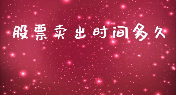 股票卖出时间多久_https://wap.sdyuehang.cn_产经新闻_第1张