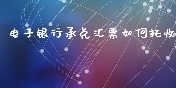 电子银行承兑汇票如何托收_https://wap.sdyuehang.cn_美股行情_第1张