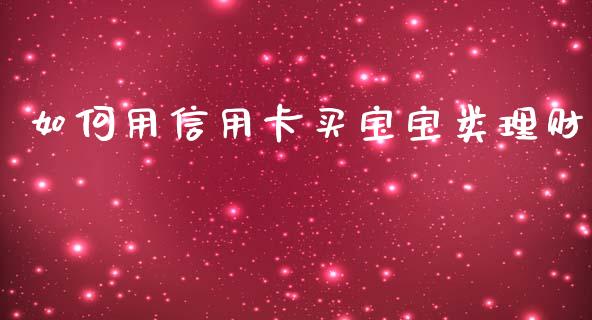 如何用信用卡买宝宝类理财_https://wap.sdyuehang.cn_产经新闻_第1张