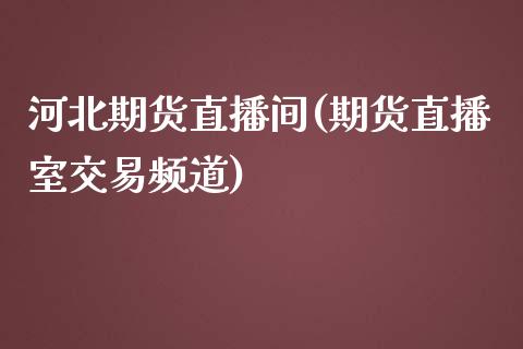 河北期货直播间(期货直播室交易频道)_债券资讯_第1张_产经新闻_债券资讯_新股申购_美股行情 河北期货直播间(期货直播室交易频道)_https://wap.sdyuehang.cn_债券资讯_第1张