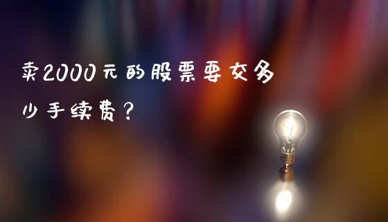 卖2000元的股票要交多少手续费？_https://wap.sdyuehang.cn_美股行情_第1张