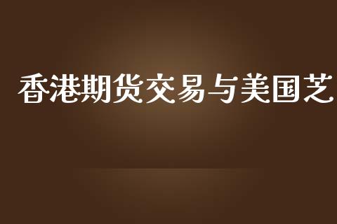 香港期货交易与美国芝_https://wap.sdyuehang.cn_债券资讯_第1张