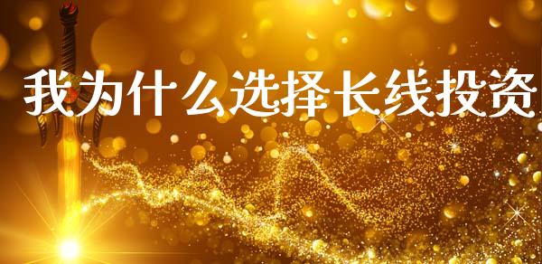 我为什么选择长线投资_https://wap.sdyuehang.cn_产经新闻_第1张