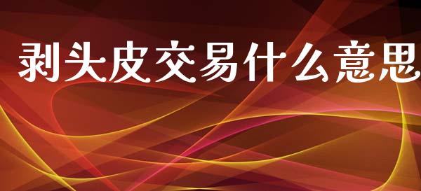 剥头皮交易什么意思_https://wap.sdyuehang.cn_新股申购_第1张