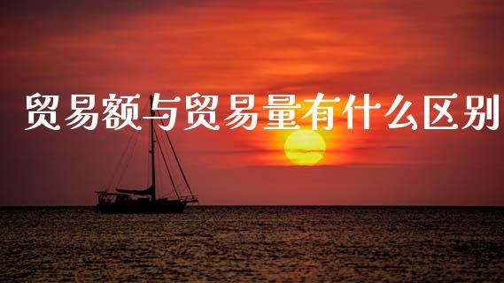 贸易额与贸易量有什么区别_https://wap.sdyuehang.cn_产经新闻_第1张