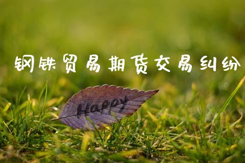 钢铁贸易期货交易纠纷_https://wap.sdyuehang.cn_新股申购_第1张