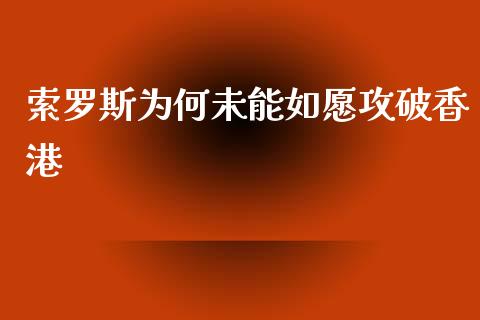 索罗斯为何未能如愿攻破香港_https://wap.sdyuehang.cn_产经新闻_第1张