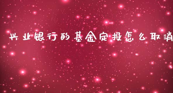 兴业银行的基金定投怎么取消_https://wap.sdyuehang.cn_债券资讯_第1张