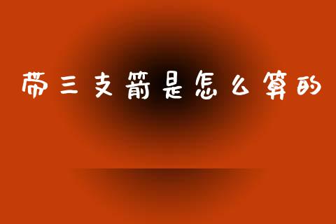 带三支箭是怎么算的_https://wap.sdyuehang.cn_美股行情_第1张