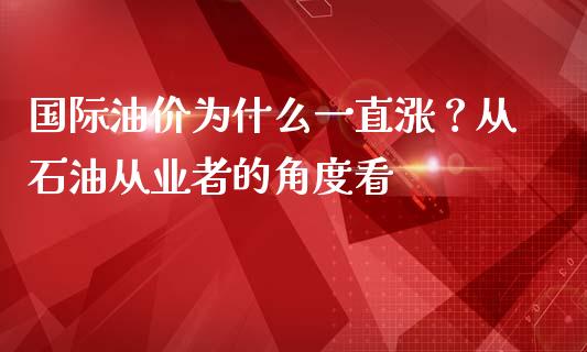 国际油价为什么一直涨？从石油从业者的角度看_https://wap.sdyuehang.cn_新股申购_第1张