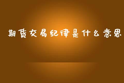 期货交易纪律是什么意思_https://wap.sdyuehang.cn_美股行情_第1张