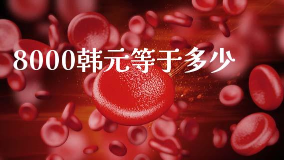 8000韩元等于多少_https://wap.sdyuehang.cn_产经新闻_第1张