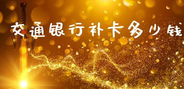 交通银行补卡多少钱_https://wap.sdyuehang.cn_美股行情_第1张