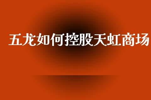 五龙如何控股天虹商场_https://wap.sdyuehang.cn_美股行情_第1张