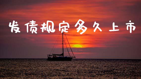 发债规定多久上市_https://wap.sdyuehang.cn_产经新闻_第1张