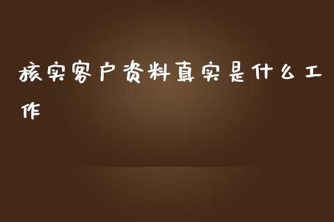 核实客户资料真实是什么工作_https://wap.sdyuehang.cn_美股行情_第1张