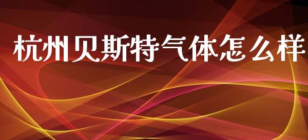 杭州贝斯特气体怎么样_https://wap.sdyuehang.cn_债券资讯_第1张