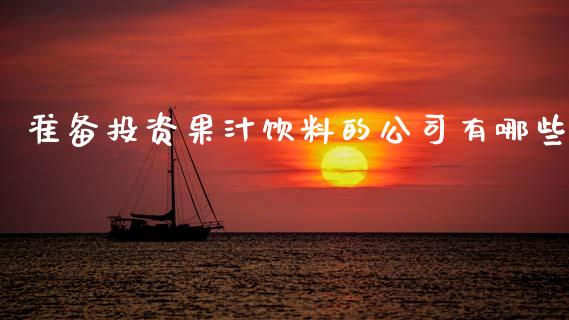 准备投资果汁饮料的公司有哪些_https://wap.sdyuehang.cn_产经新闻_第1张