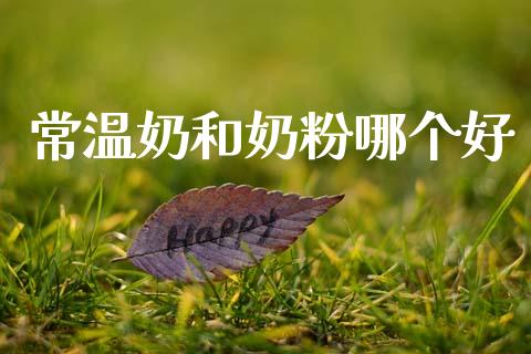 常温奶和奶粉哪个好_https://wap.sdyuehang.cn_新股申购_第1张