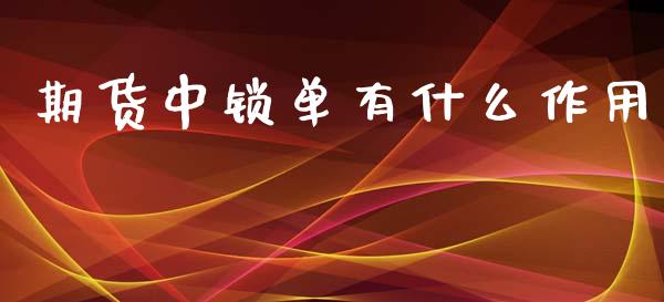 期货中锁单有什么作用_https://wap.sdyuehang.cn_美股行情_第1张