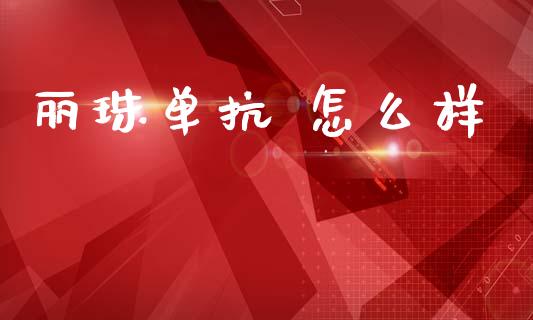 丽珠单抗 怎么样_https://wap.sdyuehang.cn_新股申购_第1张