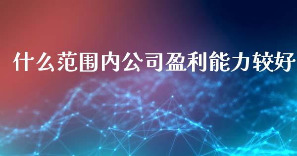 什么范围内公司盈利能力较好_https://wap.sdyuehang.cn_新股申购_第1张