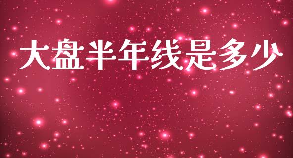 大盘半年线是多少_https://wap.sdyuehang.cn_产经新闻_第1张