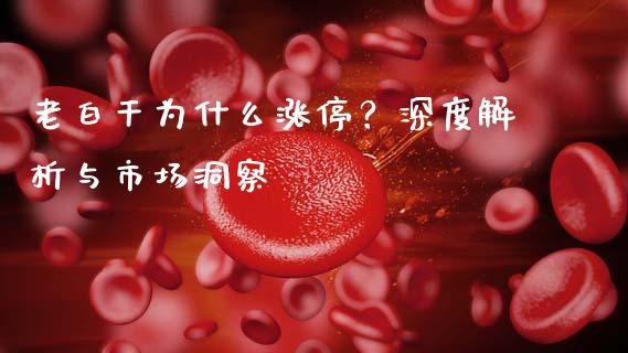 老白干为什么涨停？深度解析与市场洞察_https://wap.sdyuehang.cn_债券资讯_第1张