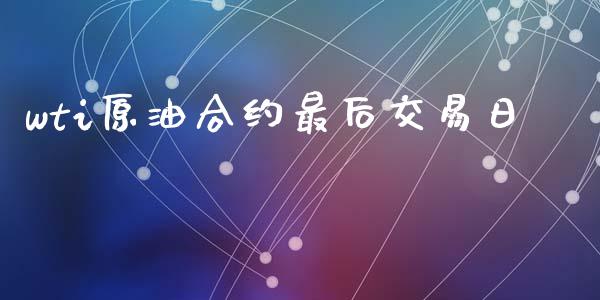 wti原油合约最后交易日_https://wap.sdyuehang.cn_美股行情_第1张