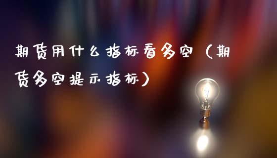 期货用什么指标看多空（期货多空提示指标）_https://wap.sdyuehang.cn_美股行情_第1张