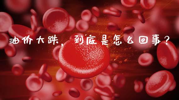 油价大跌，到底是怎么回事？_https://wap.sdyuehang.cn_美股行情_第1张