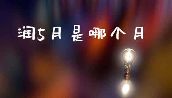 润5月是哪个月_https://wap.sdyuehang.cn_产经新闻_第1张