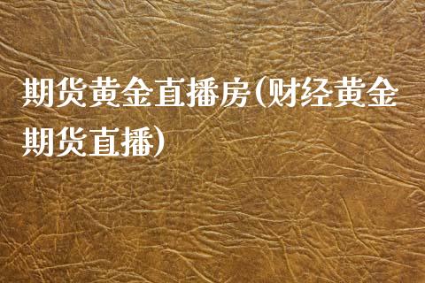 期货黄金直播房(财经黄金期货直播)_https://wap.sdyuehang.cn_产经新闻_第1张
