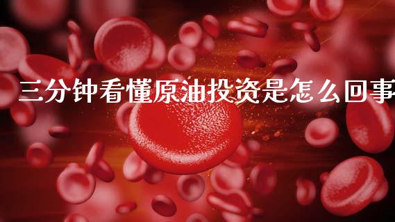 三分钟看懂原油投资是怎么回事_https://wap.sdyuehang.cn_产经新闻_第1张