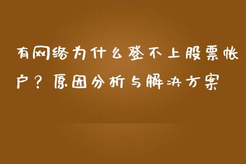 有网络为什么登不上股票帐户？原因分析与解决方案_https://wap.sdyuehang.cn_产经新闻_第1张