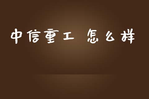 中信重工 怎么样_https://wap.sdyuehang.cn_新股申购_第1张