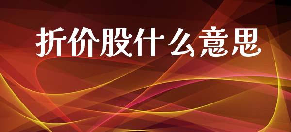 折价股什么意思_https://wap.sdyuehang.cn_产经新闻_第1张