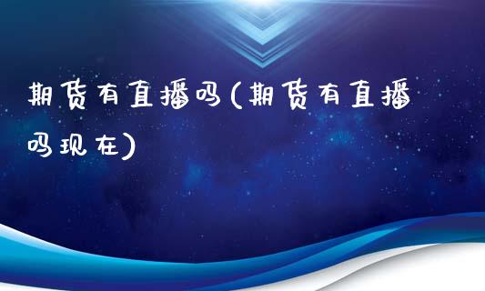期货有直播吗(期货有直播吗现在)_债券资讯_第1张_产经新闻_债券资讯_新股申购_美股行情 期货有直播吗(期货有直播吗现在)_https://wap.sdyuehang.cn_债券资讯_第1张
