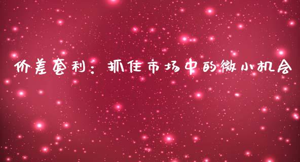 价差套利：抓住市场中的微小机会_https://wap.sdyuehang.cn_产经新闻_第1张