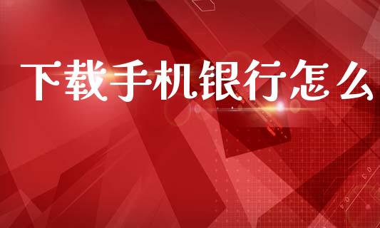 下载手机银行怎么_https://wap.sdyuehang.cn_美股行情_第1张