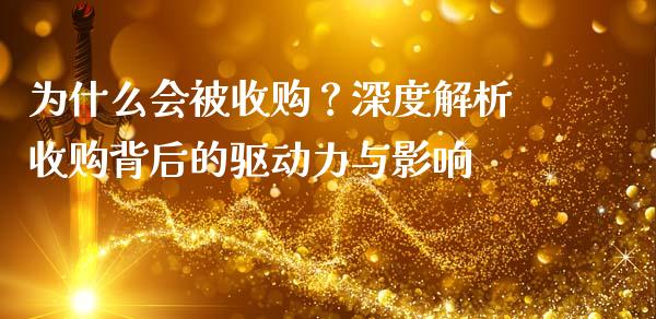 为什么会被收购？深度解析收购背后的驱动力与影响_https://wap.sdyuehang.cn_产经新闻_第1张